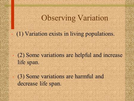 Observing Variation (1) Variation exists in living populations. (2) Some variations are helpful and increase life span. (3) Some variations are harmful.