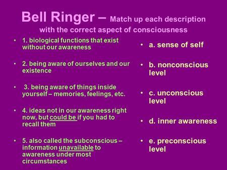 Bell Ringer – Match up each description with the correct aspect of consciousness 1. biological functions that exist without our awareness 2. being aware.
