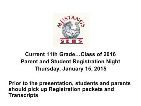 Current 11th Grade…Class of 2016 Parent and Student Registration Night Thursday, January 15, 2015 Prior to the presentation, students and parents should.