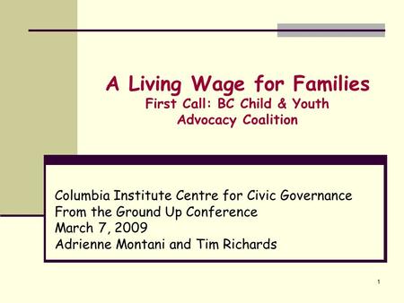 1 A Living Wage for Families First Call: BC Child & Youth Advocacy Coalition Columbia Institute Centre for Civic Governance From the Ground Up Conference.