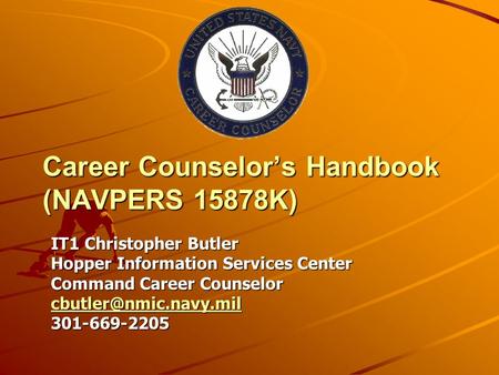 Career Counselor’s Handbook (NAVPERS 15878K) IT1 Christopher Butler Hopper Information Services Center Command Career Counselor 301-669-2205.