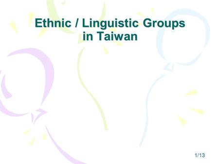 Ethnic / Linguistic Groups in Taiwan 1/13. Singh’s Multiple Layers of Ethnicity EnglishmanScots East Indian FrenchmanAmericanMartian Singh, Ishta. 1999.