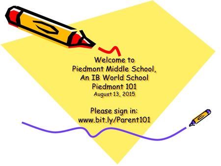 Welcome to Piedmont Middle School, An IB World School Piedmont 101 August 13, 2015 Please sign in: www.bit.ly/Parent101.