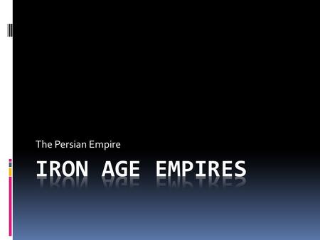 The Persian Empire Iron Age Empires.