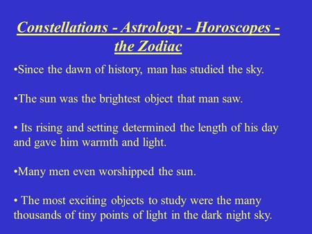 Constellations - Astrology - Horoscopes - the Zodiac Since the dawn of history, man has studied the sky. The sun was the brightest object that man saw.