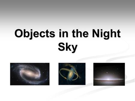 Objects in the Night Sky. Stars Stars are the most common object in the night sky. Stars are a huge ball of gas that gives off light and heat. The Sun.