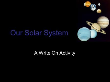 Our Solar System A Write On Activity. Our Solar System Our solar system is made up of: Sun Nine planets Their moons Asteroids Comets.