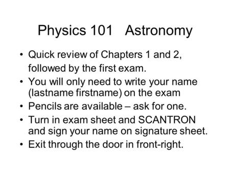 Physics 101 Astronomy Quick review of Chapters 1 and 2, followed by the first exam. You will only need to write your name (lastname firstname) on the exam.