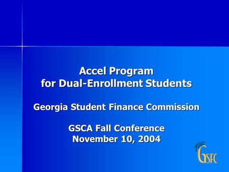 Accel Program for Dual-Enrollment Students Georgia Student Finance Commission GSCA Fall Conference November 10, 2004.