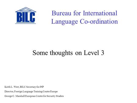 Some thoughts on Level 3 Bureau for International Language Co-ordination Keith L. Wert, BILC Secretary for PfP Director, Foreign Language Training Center.