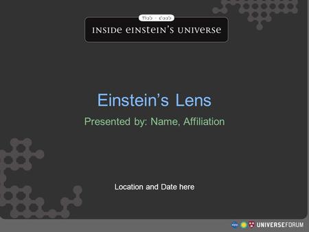 Einstein’s Lens Presented by: Name, Affiliation Location and Date here Einstein’s Lens.