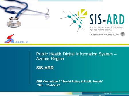 1 | 19 TML– out 07 S. Jorge – 1 de Junho 2007 Public Health Digital Information System – Azores Region SIS-ARD AER Committee 2 Social Policy & Public.