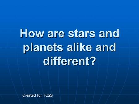 How are stars and planets alike and different?