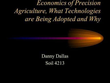 Economics of Precision Agriculture, What Technologies are Being Adopted and Why Danny Dallas Soil 4213.
