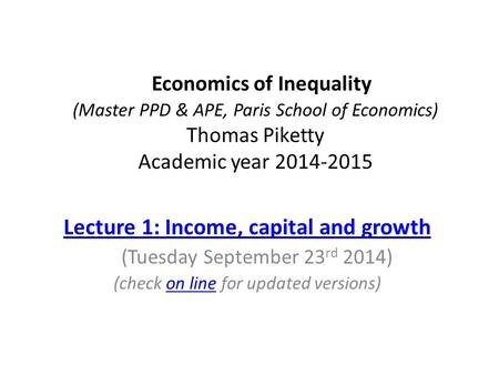 Economics of Inequality (Master PPD & APE, Paris School of Economics) Thomas Piketty Academic year 2014-2015 Lecture 1: Income, capital and growth (Tuesday.