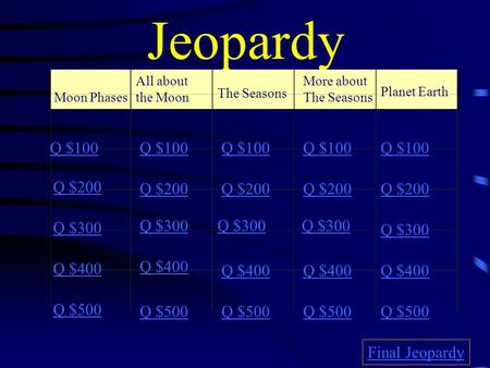 Jeopardy Moon Phases All about the Moon The Seasons More about The Seasons Planet Earth Q $100 Q $200 Q $300 Q $400 Q $500 Q $100 Q $200 Q $300 Q $400.