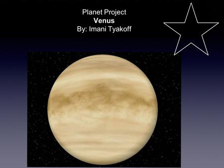 Planet Project Venus By: Imani Tyakoff. Venus is the second planet from the Sun and is the second brightest object in the night sky after the Moon. Named.