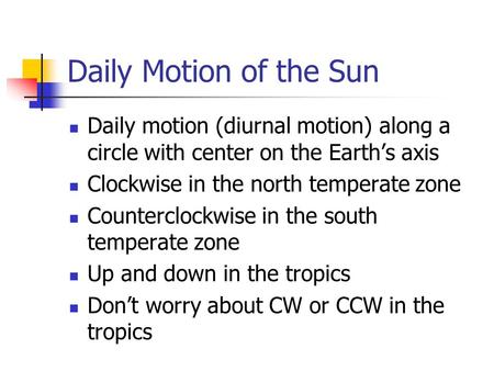 Daily Motion of the Sun Daily motion (diurnal motion) along a circle with center on the Earth’s axis Clockwise in the north temperate zone Counterclockwise.