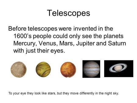 Telescopes Before telescopes were invented in the 1600’s people could only see the planets Mercury, Venus, Mars, Jupiter and Saturn with just their eyes.