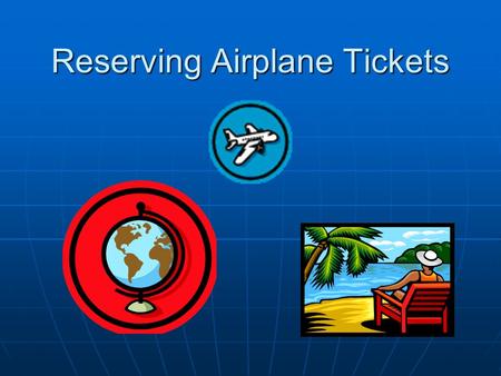 Reserving Airplane Tickets. Learning Objectives Know how to use Internet travel websites to research and reserve airplane tickets. Know how to use Internet.