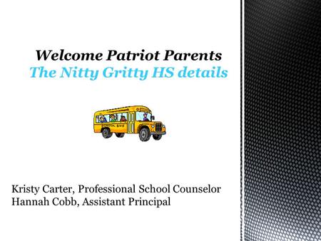Welcome Patriot Parents The Nitty Gritty HS details Kristy Carter, Professional School Counselor Hannah Cobb, Assistant Principal.