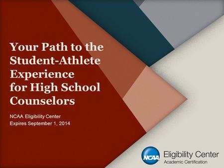 Your Path to the Student-Athlete Experience for High School Counselors NCAA Eligibility Center Expires September 1, 2014.