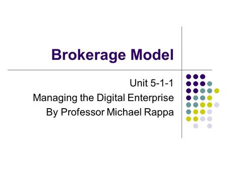 Brokerage Model Unit 5-1-1 Managing the Digital Enterprise By Professor Michael Rappa.