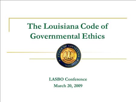The Louisiana Code of Governmental Ethics LASBO Conference March 20, 2009.