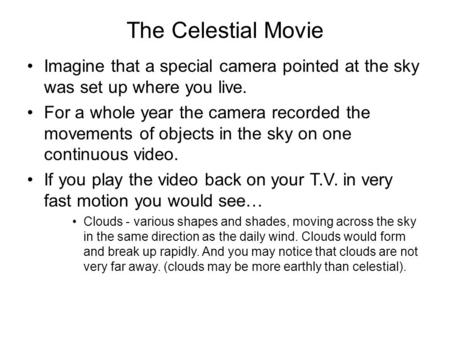 The Celestial Movie Imagine that a special camera pointed at the sky was set up where you live. For a whole year the camera recorded the movements of objects.