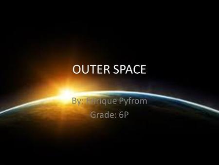 OUTER SPACE By: Enrique Pyfrom Grade: 6P. PLANETS Planets- A celestial body moving in an elliptical orbit around a star. Sun- The star around which the.
