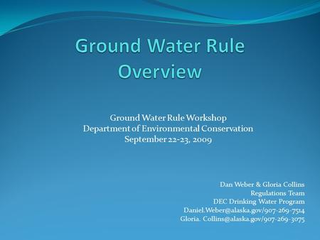 Ground Water Rule Workshop Department of Environmental Conservation September 22-23, 2009 Dan Weber & Gloria Collins Regulations Team DEC Drinking Water.