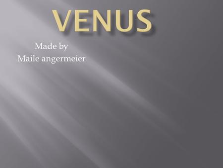 Made by Maile angermeier.  The average tempter on Venus is 864 degrees Fahrenheit  Venus is made of iron core and rocky mantel similar to earth  Sadly.