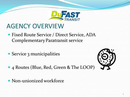AGENCY OVERVIEW Fixed Route Service / Direct Service, ADA Complementary Paratransit service Service 3 municipalities 4 Routes (Blue, Red, Green & The LOOP)