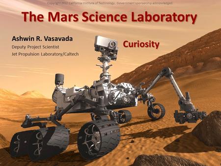 The Mars Science Laboratory Ashwin R. Vasavada Deputy Project Scientist Jet Propulsion Laboratory/Caltech Copyright 2012 California Institute of Technology.