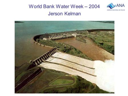 World Bank Water Week – 2004 Jerson Kelman. Hydroelectric power accounts for more than 90% of the total electric energy produced in Brazil.