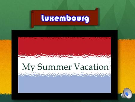 My Summer Vacation My Summer Vacation I went to Luxembourg. Its such a small country! In fact it’s the smallest country in the world! There are three.