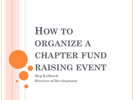 H OW TO ORGANIZE A CHAPTER FUND RAISING EVENT Meg Keilbach Director of Development.