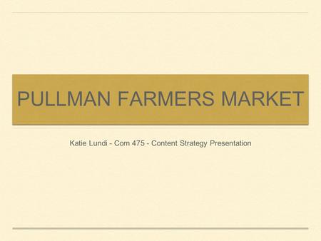 PULLMAN FARMERS MARKET Katie Lundi - Com 475 - Content Strategy Presentation.