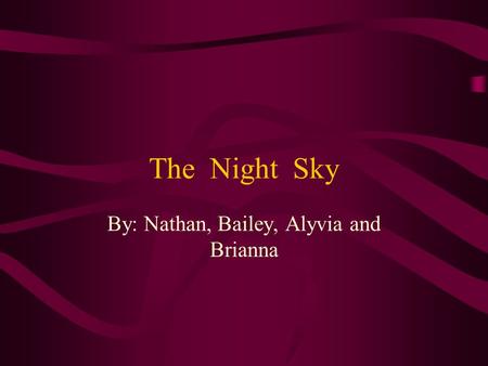The Night Sky By: Nathan, Bailey, Alyvia and Brianna.
