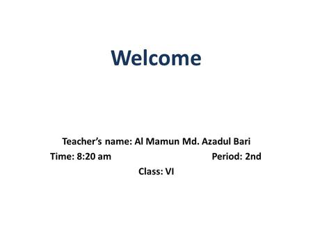 Teacher’s name: Al Mamun Md. Azadul Bari Time: 8:20 am Period: 2nd Class: VI Welcome.