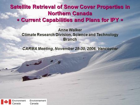 Satellite Retrieval of Snow Cover Properties in Northern Canada  Current Capabilities and Plans for IPY  Anne Walker Climate Research Division, Science.
