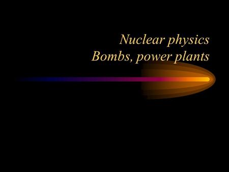 Nuclear physics Bombs, power plants. Radioactive decay Requires a metastable nucleus, such as 238 U.