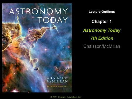 © 2011 Pearson Education, Inc. Lecture Outlines Chapter 1 Astronomy Today 7th Edition Chaisson/McMillan.