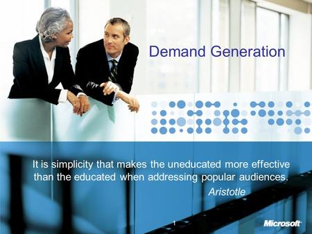 1 Demand Generation It is simplicity that makes the uneducated more effective than the educated when addressing popular audiences. Aristotle.