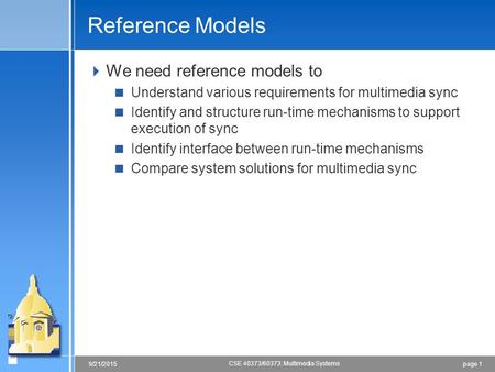 Page 19/21/2015 CSE 40373/60373: Multimedia Systems Reference Models  We need reference models to  Understand various requirements for multimedia sync.