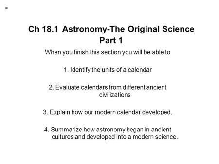 Ch 18.1 Astronomy-The Original Science Part 1 When you finish this section you will be able to 1. Identify the units of a calendar 2. Evaluate calendars.