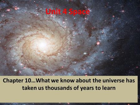 Unit 4 Space Chapter 10…What we know about the universe has taken us thousands of years to learn.