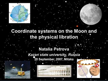 Coordinate systems on the Moon and the physical libration Natalia Petrova Kazan state university, Russia 20 September, 2007, Mitaka.