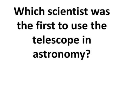 Which scientist was the first to use the telescope in astronomy?