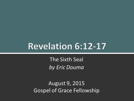 Revelation 6:12-17 The Sixth Seal1 The Sixth Seal by Eric Douma August 9, 2015 Gospel of Grace Fellowship.